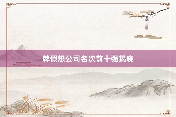 牌假想公司名次前十强揭晓
