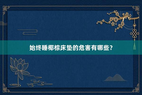 始终睡椰棕床垫的危害有哪些？