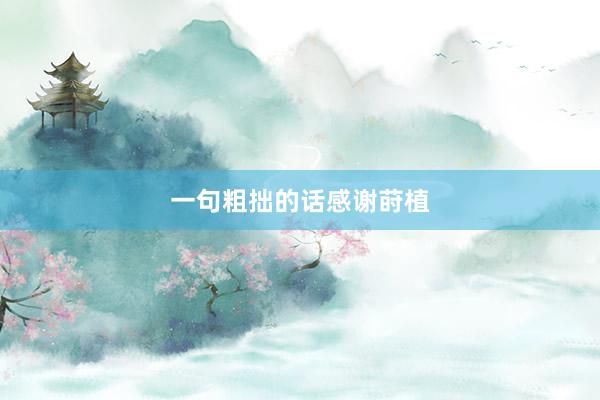一句粗拙的话感谢莳植