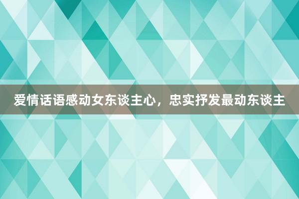 爱情话语感动女东谈主心，忠实抒发最动东谈主