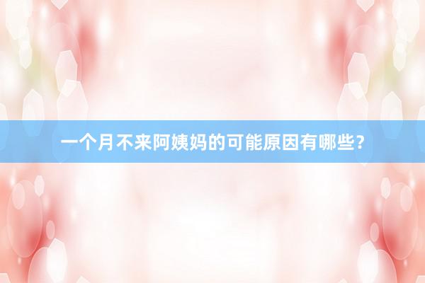 一个月不来阿姨妈的可能原因有哪些？