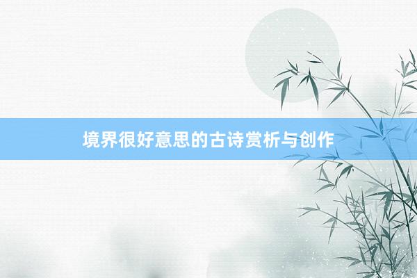 境界很好意思的古诗赏析与创作