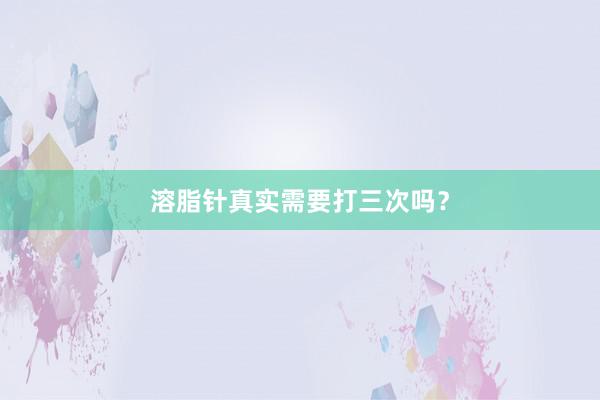 溶脂针真实需要打三次吗？