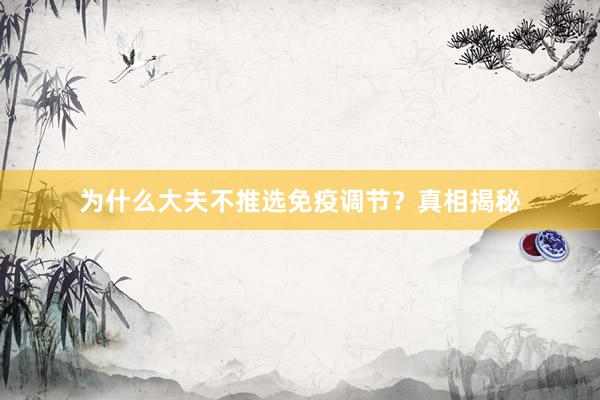 为什么大夫不推选免疫调节？真相揭秘