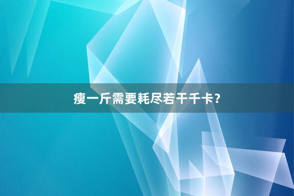 瘦一斤需要耗尽若干千卡？