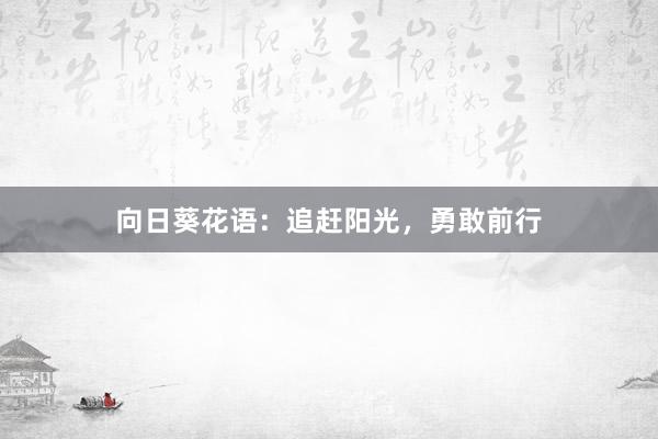 向日葵花语：追赶阳光，勇敢前行