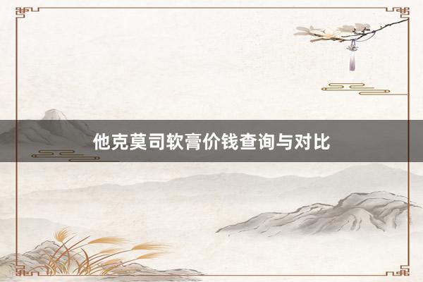他克莫司软膏价钱查询与对比