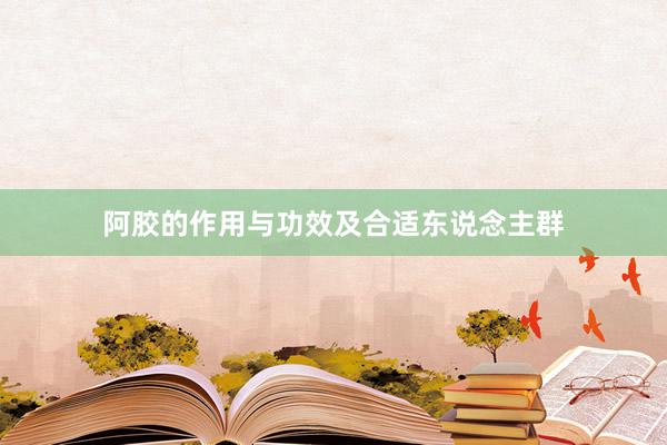 阿胶的作用与功效及合适东说念主群
