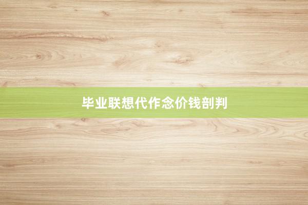 毕业联想代作念价钱剖判